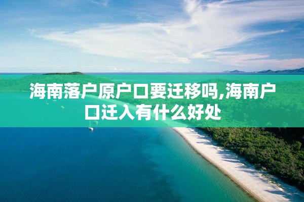 海南落户原户口要迁移吗,海南户口迁入有什么好处