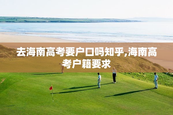 去海南高考要户口吗知乎,海南高考户籍要求