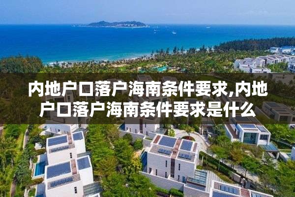 内地户口落户海南条件要求,内地户口落户海南条件要求是什么