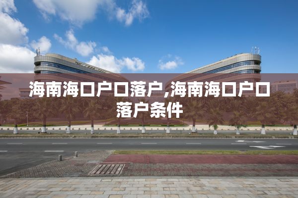 海南海口户口落户,海南海口户口落户条件
