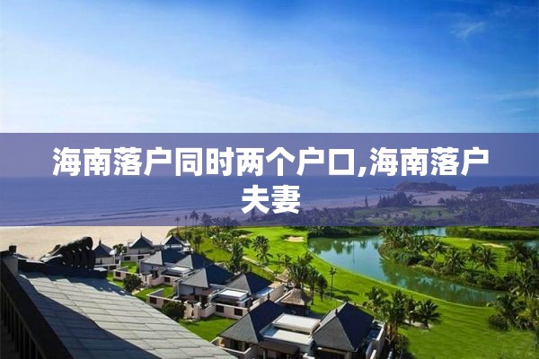 海南落户同时两个户口,海南落户夫妻