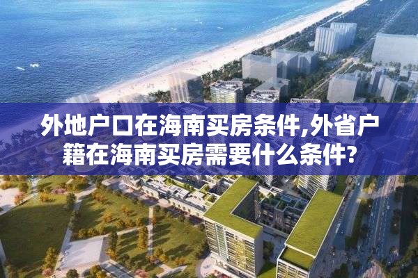 外地户口在海南买房条件,外省户籍在海南买房需要什么条件?
