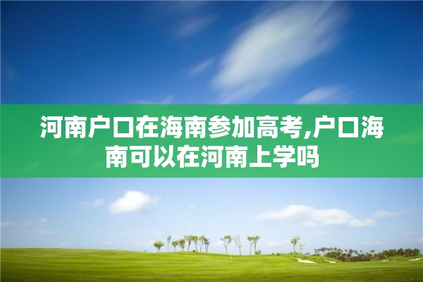 河南户口在海南参加高考,户口海南可以在河南上学吗