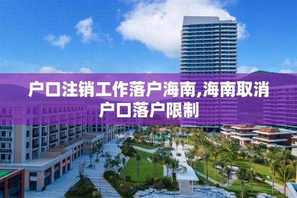户口注销工作落户海南,海南取消户口落户限制