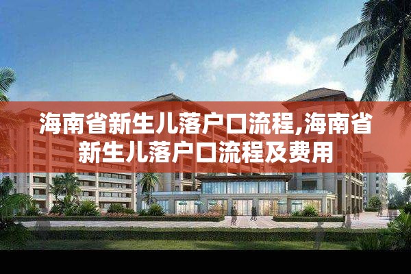 海南省新生儿落户口流程,海南省新生儿落户口流程及费用
