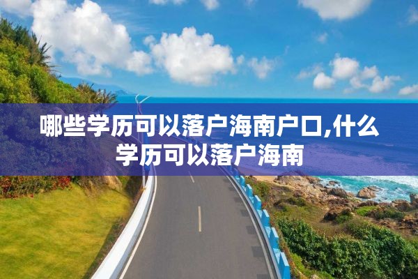 哪些学历可以落户海南户口,什么学历可以落户海南