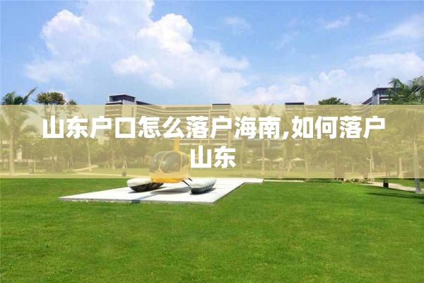 山东户口怎么落户海南,如何落户山东