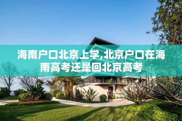 海南户口北京上学,北京户口在海南高考还是回北京高考