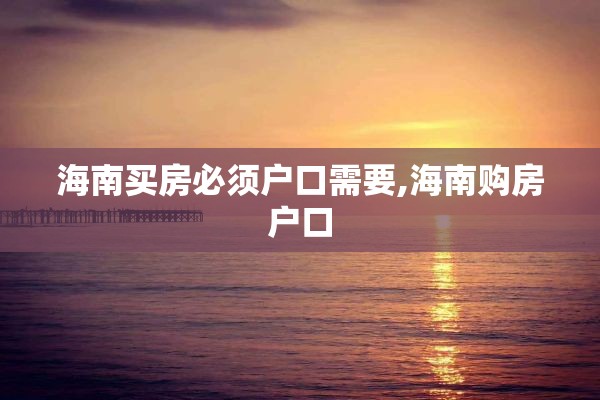 海南买房必须户口需要,海南购房户口