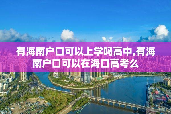 有海南户口可以上学吗高中,有海南户口可以在海口高考么