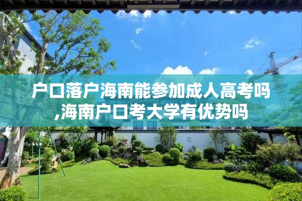 户口落户海南能参加成人高考吗,海南户口考大学有优势吗