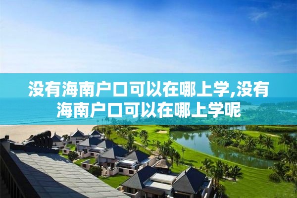 没有海南户口可以在哪上学,没有海南户口可以在哪上学呢