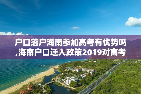 户口落户海南参加高考有优势吗,海南户口迁入政策2019对高考有限制吗