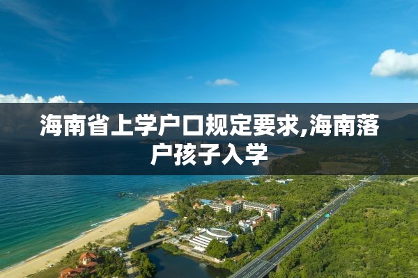 海南省上学户口规定要求,海南落户孩子入学