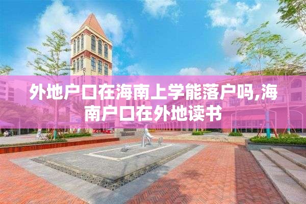 外地户口在海南上学能落户吗,海南户口在外地读书