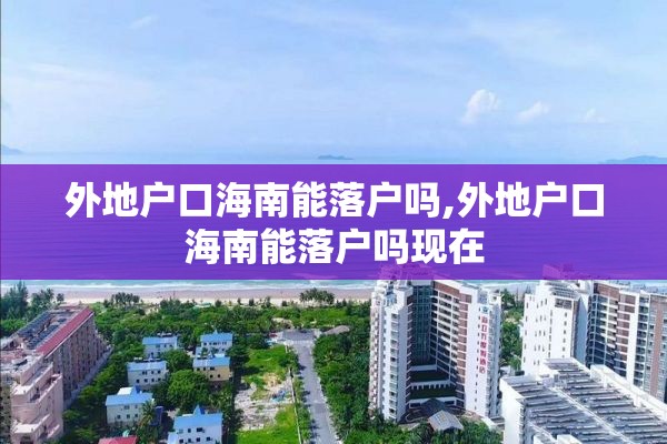 外地户口海南能落户吗,外地户口海南能落户吗现在