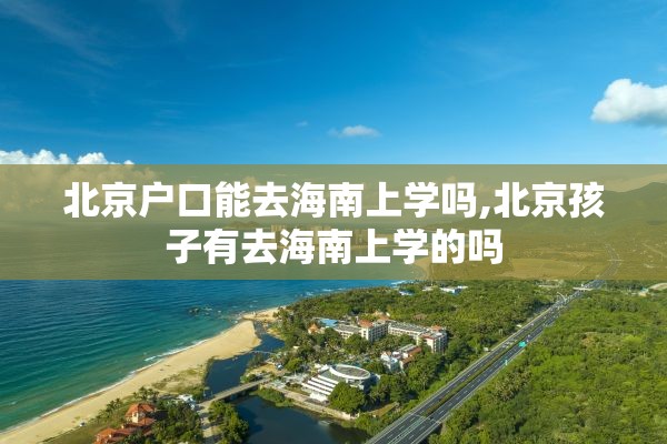 北京户口能去海南上学吗,北京孩子有去海南上学的吗