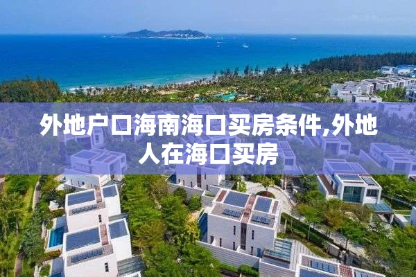 外地户口海南海口买房条件,外地人在海口买房