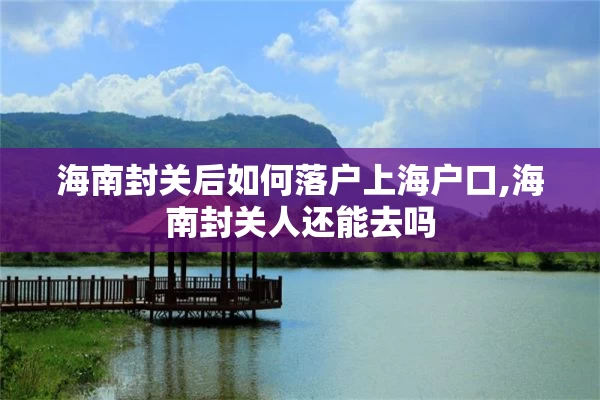 海南封关后如何落户上海户口,海南封关人还能去吗