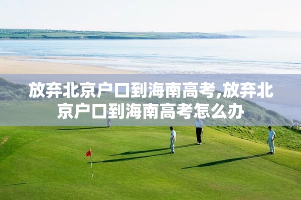 放弃北京户口到海南高考,放弃北京户口到海南高考怎么办