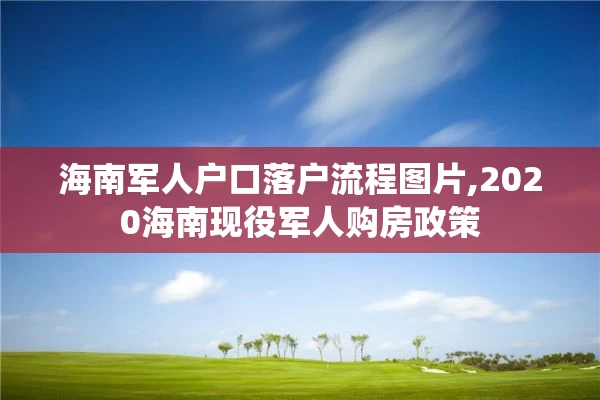 海南军人户口落户流程图片,2020海南现役军人购房政策