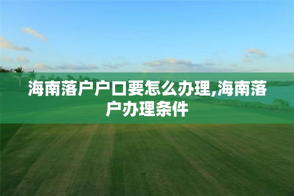 海南落户户口要怎么办理,海南落户办理条件