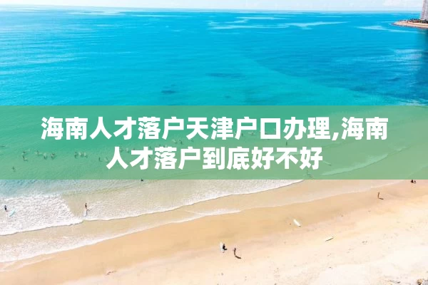 海南人才落户天津户口办理,海南人才落户到底好不好