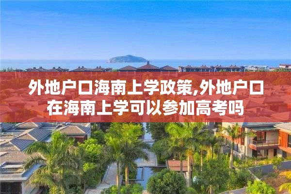 外地户口海南上学政策,外地户口在海南上学可以参加高考吗