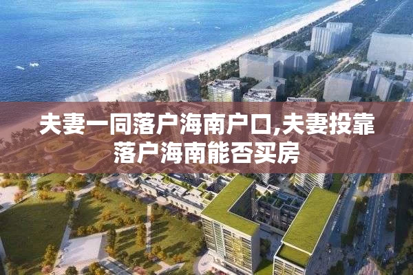 夫妻一同落户海南户口,夫妻投靠落户海南能否买房