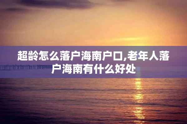 超龄怎么落户海南户口,老年人落户海南有什么好处