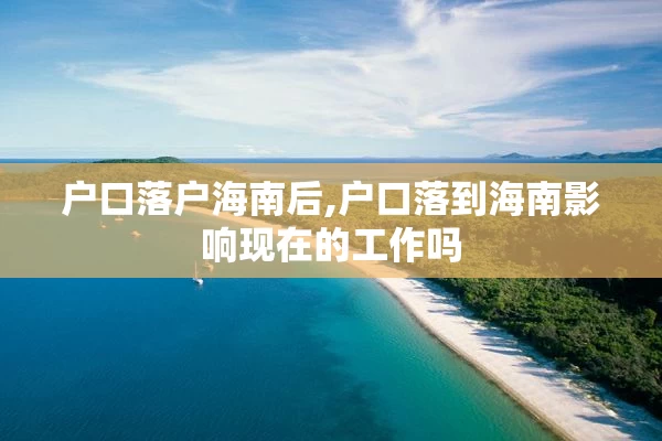 户口落户海南后,户口落到海南影响现在的工作吗