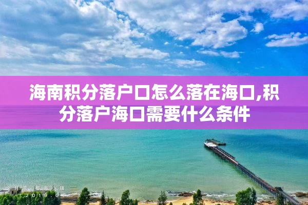 海南积分落户口怎么落在海口,积分落户海口需要什么条件