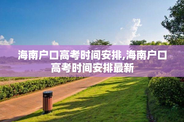 海南户口高考时间安排,海南户口高考时间安排最新