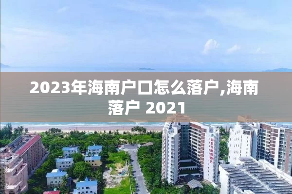 2023年海南户口怎么落户,海南 落户 2021