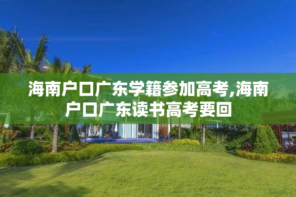 海南户口广东学籍参加高考,海南户口广东读书高考要回