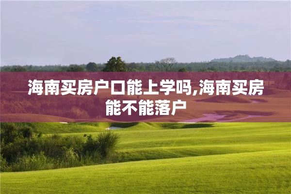 海南买房户口能上学吗,海南买房能不能落户