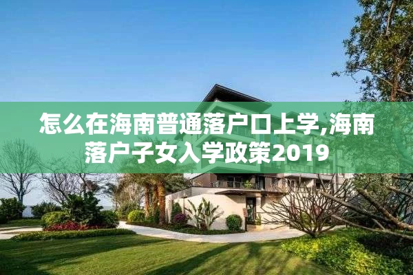 怎么在海南普通落户口上学,海南落户子女入学政策2019