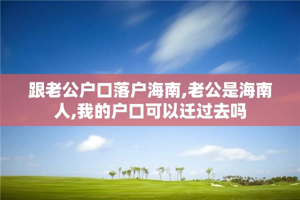 跟老公户口落户海南,老公是海南人,我的户口可以迁过去吗