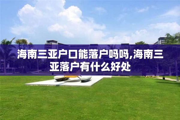 海南三亚户口能落户吗吗,海南三亚落户有什么好处