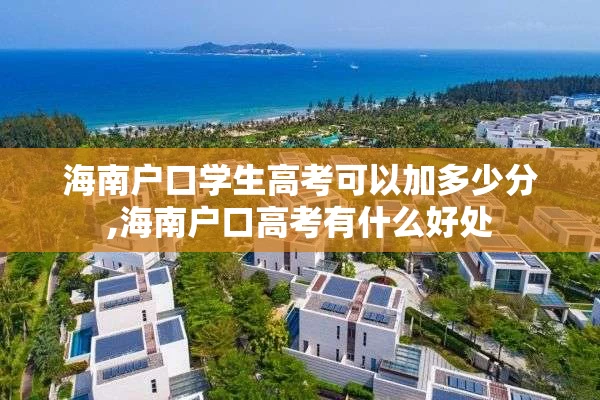 海南户口学生高考可以加多少分,海南户口高考有什么好处