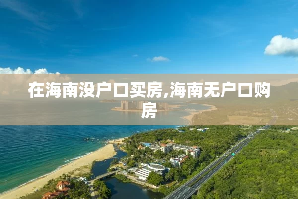 在海南没户口买房,海南无户口购房
