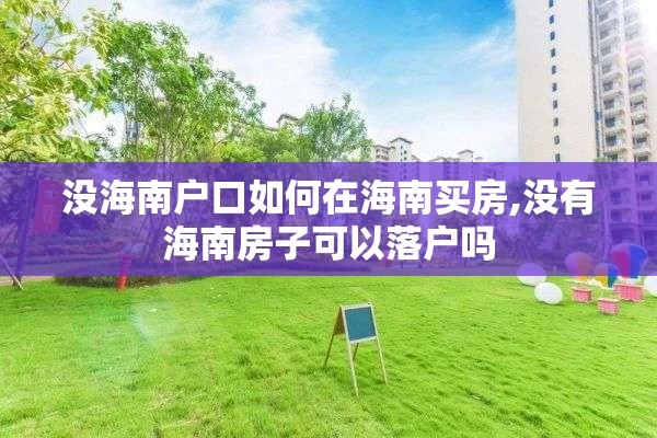 没海南户口如何在海南买房,没有海南房子可以落户吗