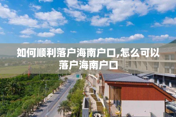 如何顺利落户海南户口,怎么可以落户海南户口