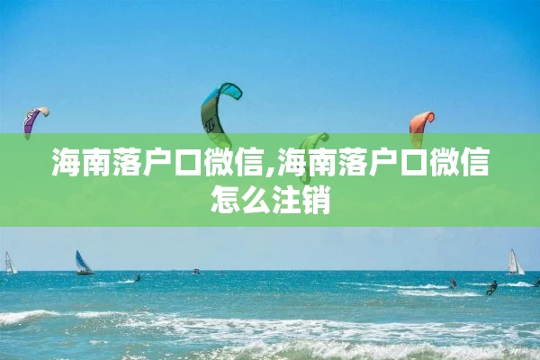 海南落户口微信,海南落户口微信怎么注销