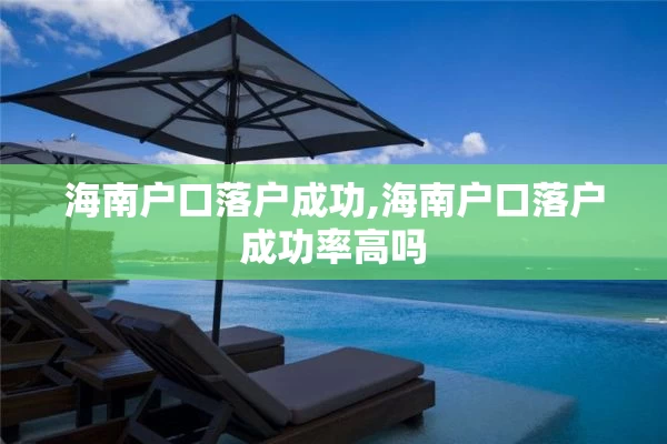 海南户口落户成功,海南户口落户成功率高吗
