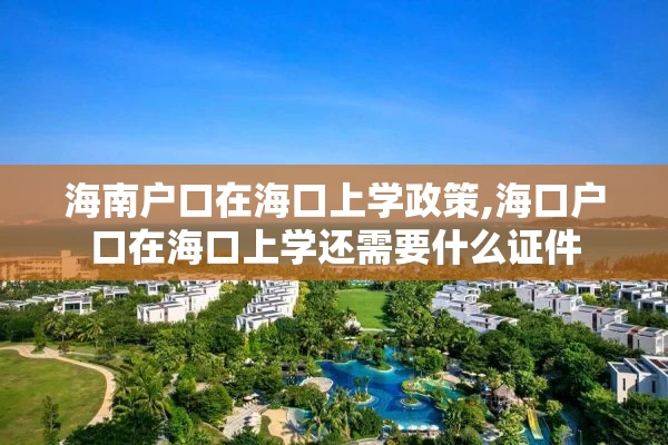 海南户口在海口上学政策,海口户口在海口上学还需要什么证件