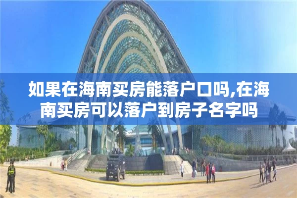 如果在海南买房能落户口吗,在海南买房可以落户到房子名字吗