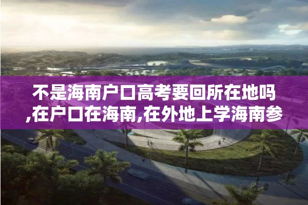 不是海南户口高考要回所在地吗,在户口在海南,在外地上学海南参加高考