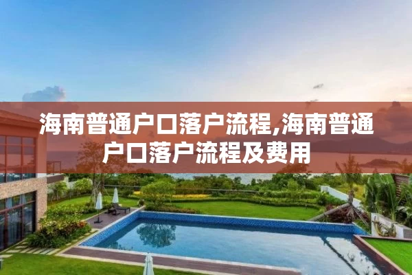 海南普通户口落户流程,海南普通户口落户流程及费用