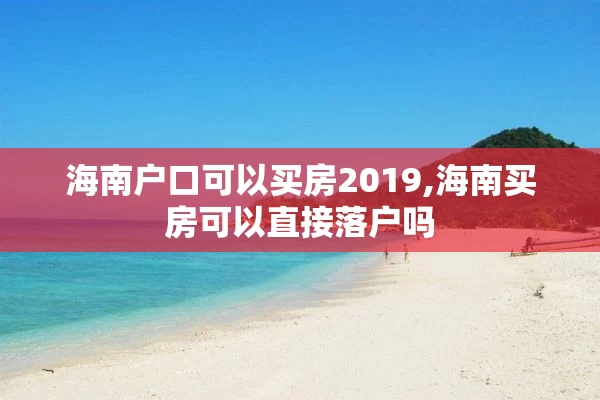 海南户口可以买房2019,海南买房可以直接落户吗